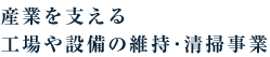 産業を支える工場や設備の維持・清掃事業