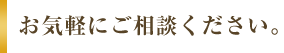 お気軽にご相談ください。